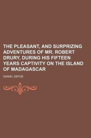 Cover of The Pleasant, and Surprizing Adventures of Mr. Robert Drury, During His Fifteen Years Captivity on the Island of Madagascar