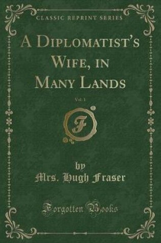 Cover of A Diplomatist's Wife, in Many Lands, Vol. 1 (Classic Reprint)