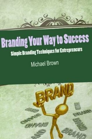 Cover of Branding Your Way to Success - Simple Branding Techniques for Entrepreneurs