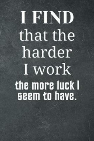 Cover of I find that the harder I work the more luck I seem to have.