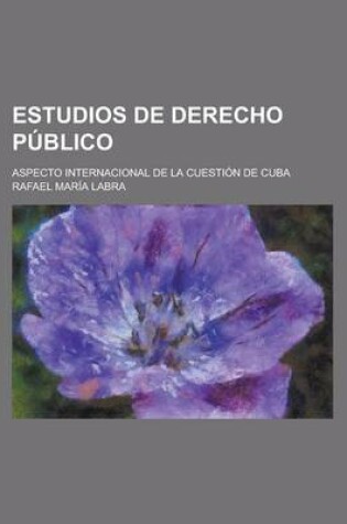 Cover of Estudios de Derecho Publico; Aspecto Internacional de La Cuestion de Cuba
