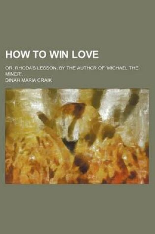 Cover of How to Win Love; Or, Rhoda's Lesson, by the Author of 'Michael the Miner'.