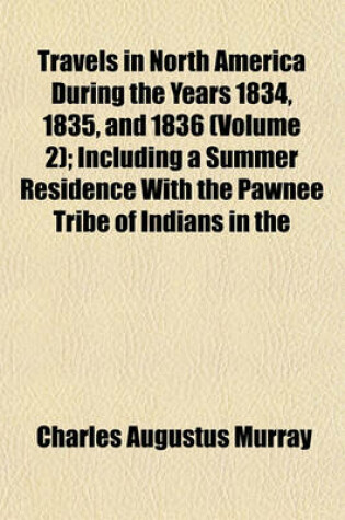 Cover of Travels in North America During the Years 1834, 1835, and 1836 (Volume 2); Including a Summer Residence with the Pawnee Tribe of Indians in the