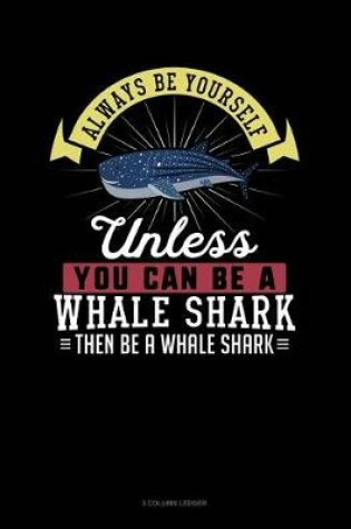 Cover of Always Be Yourself Unless You Can Be a Whale Shark Then Be a Whale Shark