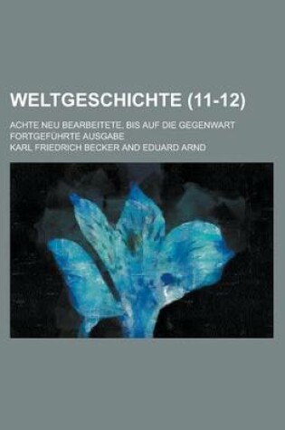 Cover of Weltgeschichte; Achte Neu Bearbeitete, Bis Auf Die Gegenwart Fortgefuhrte Ausgabe (11-12 )