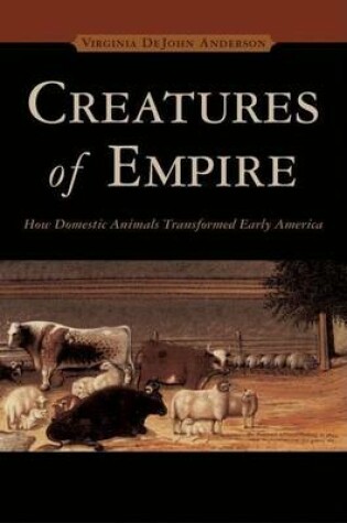 Cover of Creatures of Empire: How Domestic Animals Transformed Early America