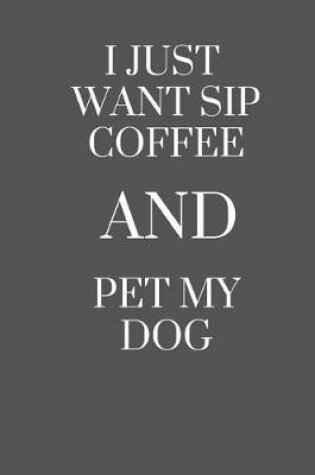 Cover of I Just Want Sip Coffee and Pet My Dog