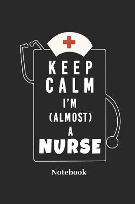 Book cover for Keep Calm I'm Almost a Nurse Notebook