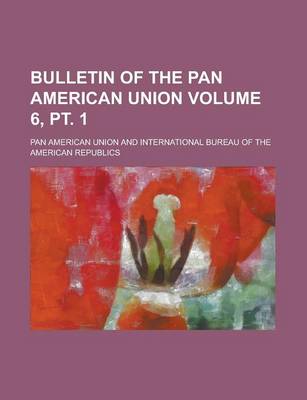 Book cover for Bulletin of the Pan American Union Volume 6, PT. 1