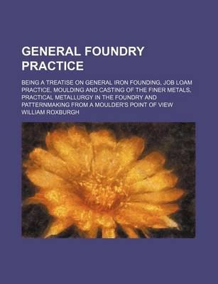 Book cover for General Foundry Practice; Being a Treatise on General Iron Founding, Job Loam Practice, Moulding and Casting of the Finer Metals, Practical Metallurgy