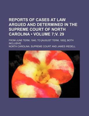 Book cover for Reports of Cases at Law Argued and Determined in the Supreme Court of North Carolina (Volume 7;v. 29); From June Term, 1840, to [August Term, 1852], Both Inclusive