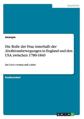 Book cover for Die Rolle der Frau innerhalb der Abolitionsbewegungen in England und den USA zwischen 1780-1840