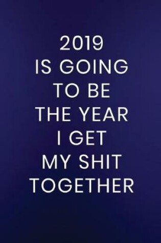 Cover of 2019 Is Going To Be The Year I Get My Shit Together