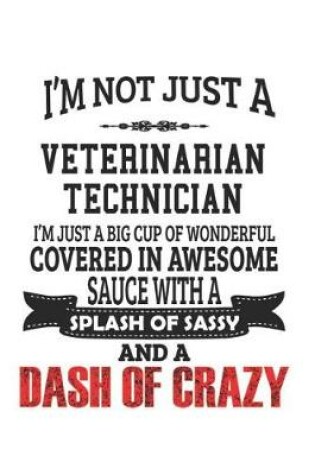 Cover of I'm Not Just A Veterinarian Technician I'm Just A Big Cup Of Wonderful Covered In Awesome Sauce With A Splash Of Sassy And A Dash Of Crazy