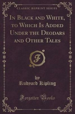 Cover of In Black and White, to Which Is Added Under the Deodars and Other Tales (Classic Reprint)