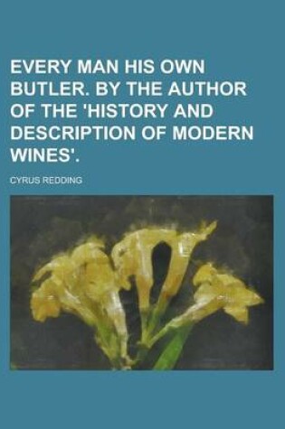 Cover of Every Man His Own Butler. by the Author of the 'History and Description of Modern Wines'