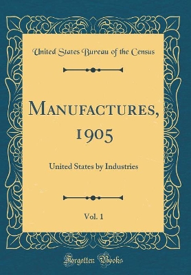 Book cover for Manufactures, 1905, Vol. 1: United States by Industries (Classic Reprint)