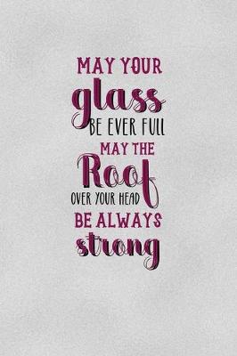 Book cover for May Your Glass Be Ever Full May The Roof Over You Head Be Always Strong