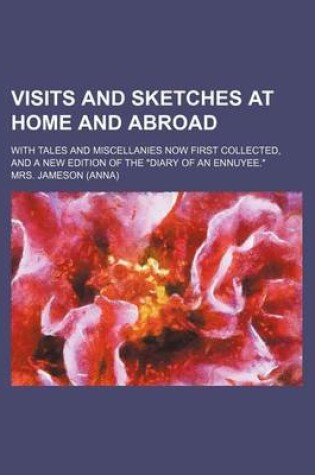 Cover of Visits and Sketches at Home and Abroad (Volume 2); With Tales and Miscellanies Now First Collected, and a New Edition of the "Diary of an Ennuyee."
