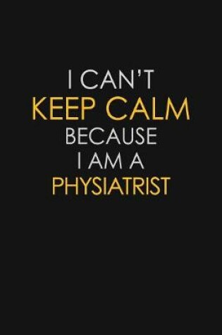 Cover of I Can't Keep Calm Because I Am A Physiatrist