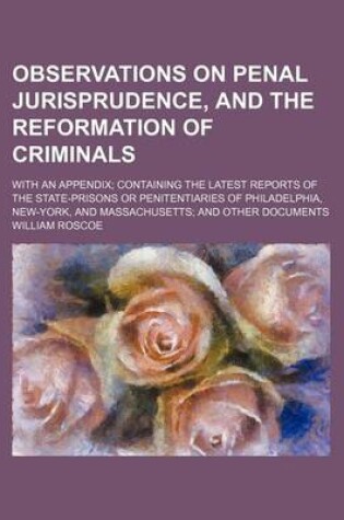 Cover of Observations on Penal Jurisprudence, and the Reformation of Criminals; With an Appendix Containing the Latest Reports of the State-Prisons or Penitentiaries of Philadelphia, New-York, and Massachusetts and Other Documents