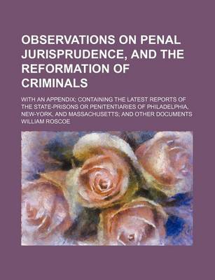 Book cover for Observations on Penal Jurisprudence, and the Reformation of Criminals; With an Appendix Containing the Latest Reports of the State-Prisons or Penitentiaries of Philadelphia, New-York, and Massachusetts and Other Documents