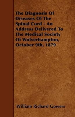 Book cover for The Diagnosis Of Diseases Of The Spinal Cord - An Address Delivered To The Medical Society Of Wolverhampton, October 9th, 1879