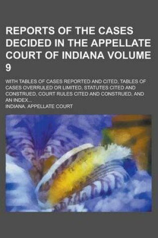 Cover of Reports of the Cases Decided in the Appellate Court of Indiana; With Tables of Cases Reported and Cited, Tables of Cases Overruled or Limited, Statutes Cited and Construed, Court Rules Cited and Construed, and an Index... Volume 9