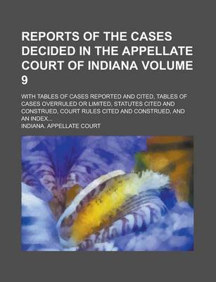 Book cover for Reports of the Cases Decided in the Appellate Court of Indiana; With Tables of Cases Reported and Cited, Tables of Cases Overruled or Limited, Statutes Cited and Construed, Court Rules Cited and Construed, and an Index... Volume 9