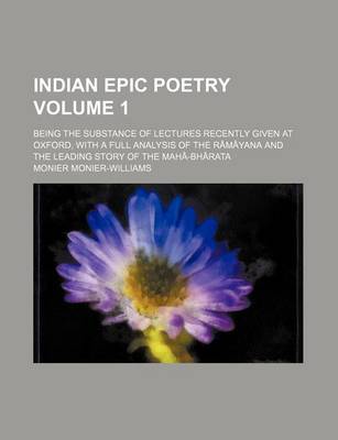 Book cover for Indian Epic Poetry; Being the Substance of Lectures Recently Given at Oxford, with a Full Analysis of the Ramayana and the Leading Story of the Maha-B