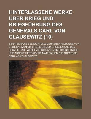 Book cover for Hinterlassene Werke Uber Krieg Und Kriegfuhrung Des Generals Carl Von Clausewitz; Strategische Beleuchtung Mehrerer Feldzuge Von Sobieski, Munich, Fri