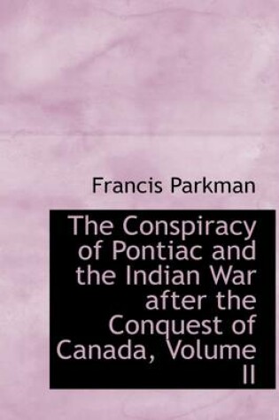 Cover of The Conspiracy of Pontiac and the Indian War After the Conquest of Canada, Volume II