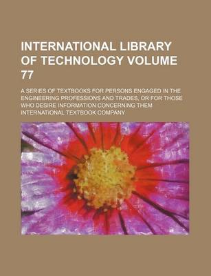 Book cover for International Library of Technology Volume 77; A Series of Textbooks for Persons Engaged in the Engineering Professions and Trades, or for Those Who D