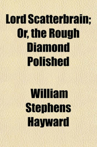 Cover of Lord Scatterbrain; Or, the Rough Diamond Polished