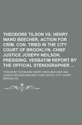 Cover of Theodore Tilson vs. Henry Ward Beecher, Action for Crim. Con. Tried in the City Court of Brooklyn, Chief Justice Joseph Neilson, Presiding. Verbatim Report by the Official Stenographer