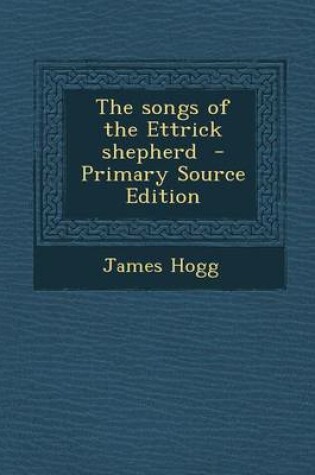 Cover of The Songs of the Ettrick Shepherd - Primary Source Edition