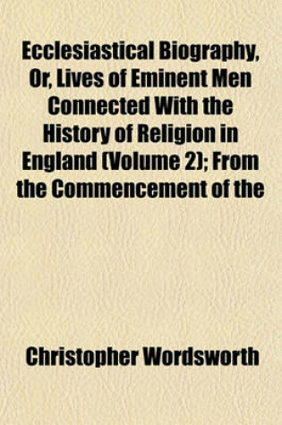 Cover of Ecclesiastical Biography, Or, Lives of Eminent Men Connected with the History of Religion in England (Volume 2); From the Commencement of the