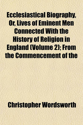 Book cover for Ecclesiastical Biography, Or, Lives of Eminent Men Connected with the History of Religion in England (Volume 2); From the Commencement of the