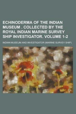 Cover of Echinoderma of the Indian Museum . Collected by the Royal Indian Marine Survey Ship Investigator Volume 1-2