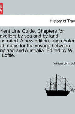 Cover of Orient Line Guide. Chapters for Travellers by Sea and by Land. Illustrated. a New Edition, Augmented, with Maps for the Voyage Between England and Australia. Edited by W. J. Loftie.