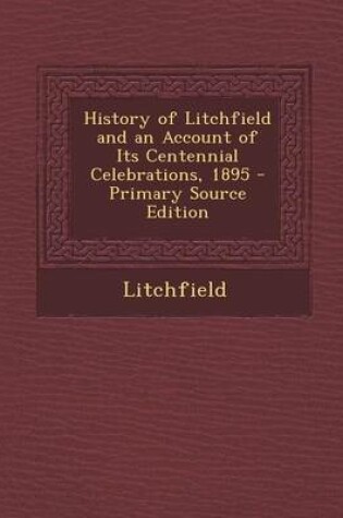 Cover of History of Litchfield and an Account of Its Centennial Celebrations, 1895 - Primary Source Edition