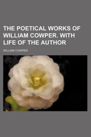 Cover of The Poetical Works of William Cowper. with Life of the Author