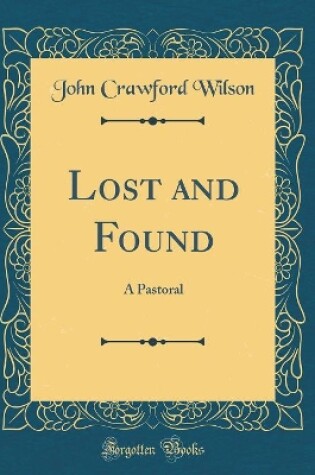 Cover of Lost and Found: A Pastoral (Classic Reprint)