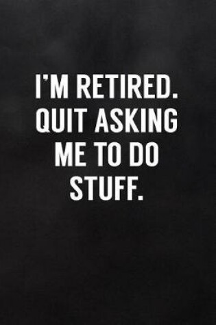 Cover of I'm Retired. Quit Asking Me to Do Stuff.