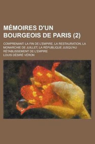 Cover of Memoires D'Un Bourgeois de Paris (2); Comprenant La Fin de L'Empire, La Restauration, La Monarchie de Juillet, La Republique Jusqu'au Retablissement de L'Empire