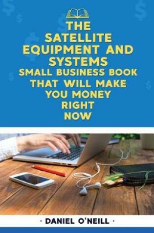 Cover of The Satellite Equipment and Systems Small Business Book That Will Make You Money