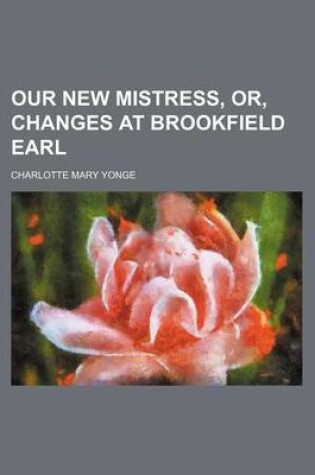 Cover of Our New Mistress, Or, Changes at Brookfield Earl