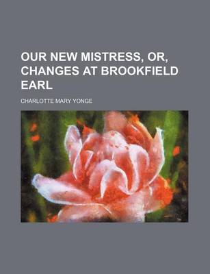 Book cover for Our New Mistress, Or, Changes at Brookfield Earl