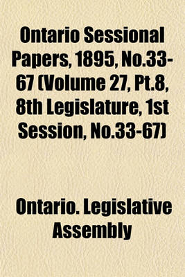 Book cover for Ontario Sessional Papers, 1895, No.33-67 (Volume 27, PT.8, 8th Legislature, 1st Session, No.33-67)