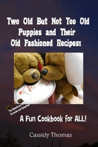 Cover of Two Old But Not Too Old Puppies and Their Old Fashioned Recipes!